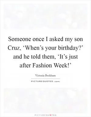 Someone once I asked my son Cruz, ‘When’s your birthday?’ and he told them, ‘It’s just after Fashion Week!’ Picture Quote #1