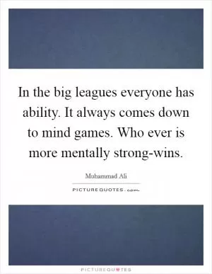 In the big leagues everyone has ability. It always comes down to mind games. Who ever is more mentally strong-wins Picture Quote #1