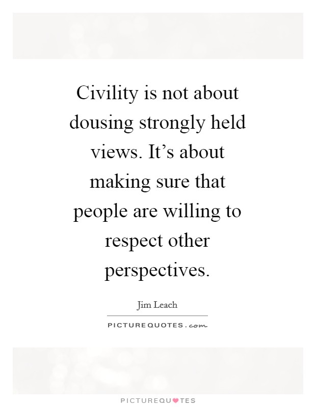 Civility is not about dousing strongly held views. It's about making sure that people are willing to respect other perspectives Picture Quote #1