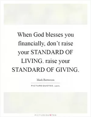 When God blesses you financially, don’t raise your STANDARD OF LIVING. raise your STANDARD OF GIVING Picture Quote #1