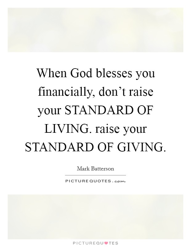 When God blesses you financially, don't raise your STANDARD OF LIVING. raise your STANDARD OF GIVING Picture Quote #1