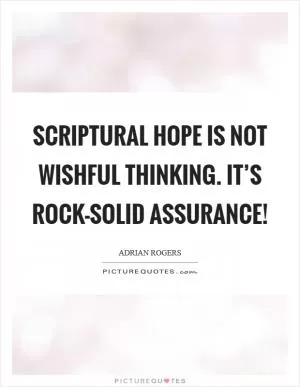 Scriptural hope is not wishful thinking. It’s rock-solid assurance! Picture Quote #1