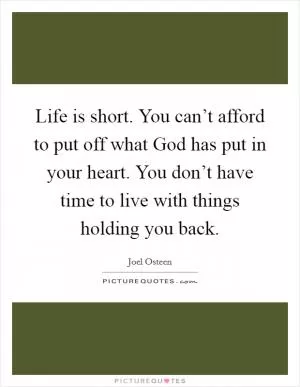 Life is short. You can’t afford to put off what God has put in your heart. You don’t have time to live with things holding you back Picture Quote #1
