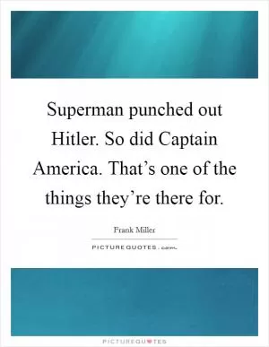 Superman punched out Hitler. So did Captain America. That’s one of the things they’re there for Picture Quote #1