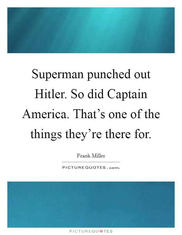 Superman punched out Hitler. So did Captain America. That's one of the things they're there for Picture Quote #1