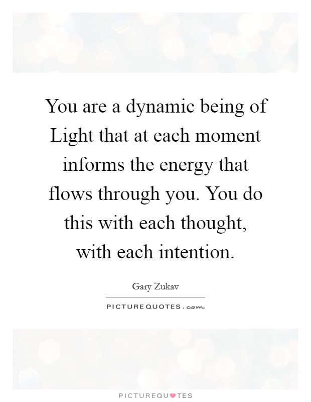 You are a dynamic being of Light that at each moment informs the energy that flows through you. You do this with each thought, with each intention Picture Quote #1