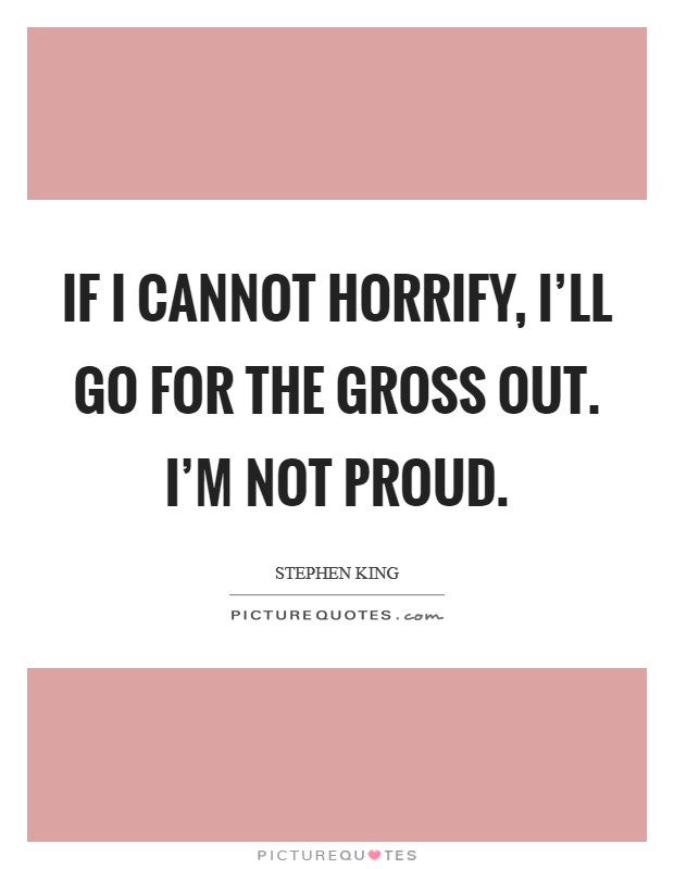 If I cannot horrify, I'll go for the gross out. I'm not proud Picture Quote #1