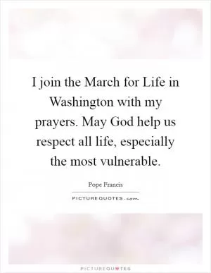 I join the March for Life in Washington with my prayers. May God help us respect all life, especially the most vulnerable Picture Quote #1