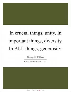 In crucial things, unity. In important things, diversity. In ALL things, generosity Picture Quote #1