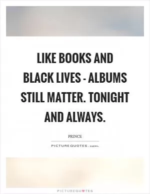 Like books and black lives - albums still matter. Tonight and always Picture Quote #1