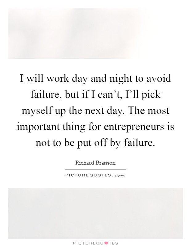 I will work day and night to avoid failure, but if I can't, I'll pick myself up the next day. The most important thing for entrepreneurs is not to be put off by failure Picture Quote #1