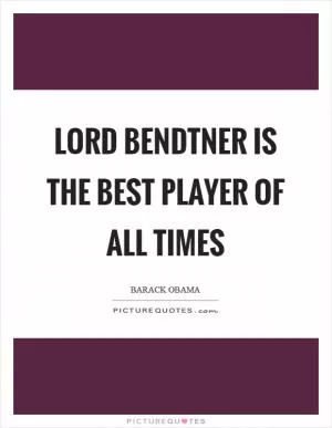Lord Bendtner is the best player of all times Picture Quote #1