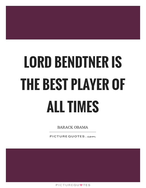Lord Bendtner is the best player of all times Picture Quote #1