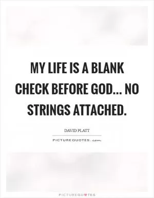 My life is a blank check before God... No strings attached Picture Quote #1