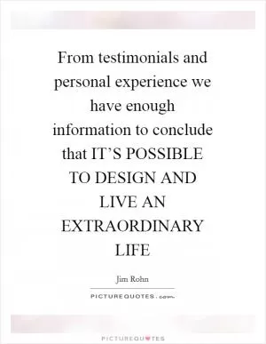 From testimonials and personal experience we have enough information to conclude that IT’S POSSIBLE TO DESIGN AND LIVE AN EXTRAORDINARY LIFE Picture Quote #1