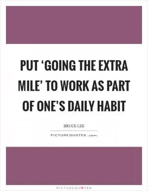 Put ‘going the extra mile’ to work as part of one’s daily habit Picture Quote #1