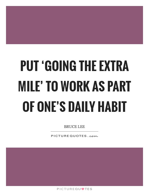 Put ‘going the extra mile' to work as part of one's daily habit Picture Quote #1