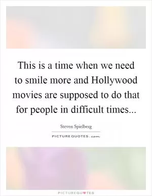 This is a time when we need to smile more and Hollywood movies are supposed to do that for people in difficult times Picture Quote #1