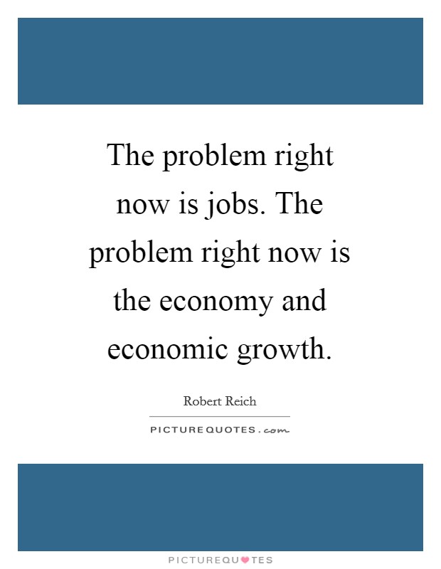 The problem right now is jobs. The problem right now is the economy and economic growth Picture Quote #1