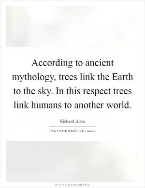 According to ancient mythology, trees link the Earth to the sky. In this respect trees link humans to another world Picture Quote #1