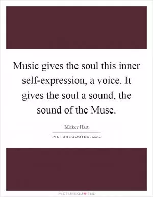 Music gives the soul this inner self-expression, a voice. It gives the soul a sound, the sound of the Muse Picture Quote #1