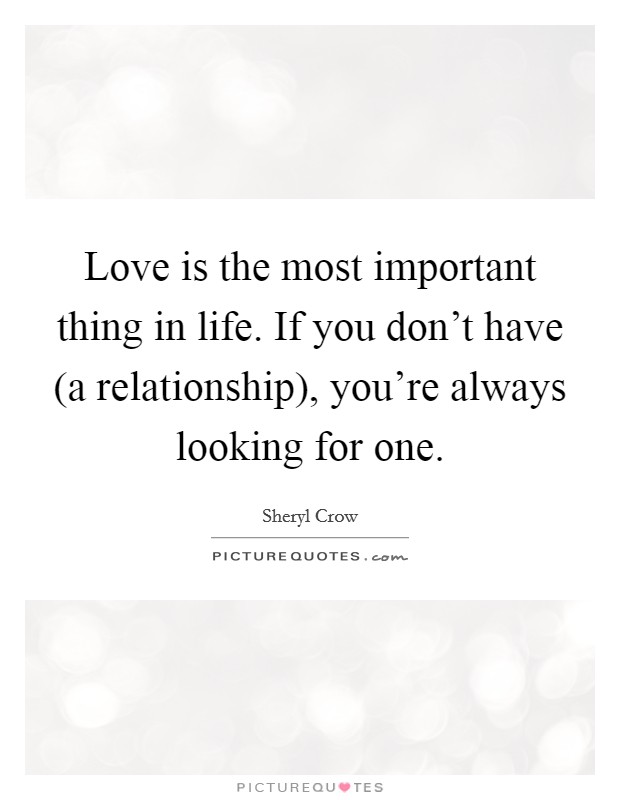 Love is the most important thing in life. If you don't have (a relationship), you're always looking for one Picture Quote #1