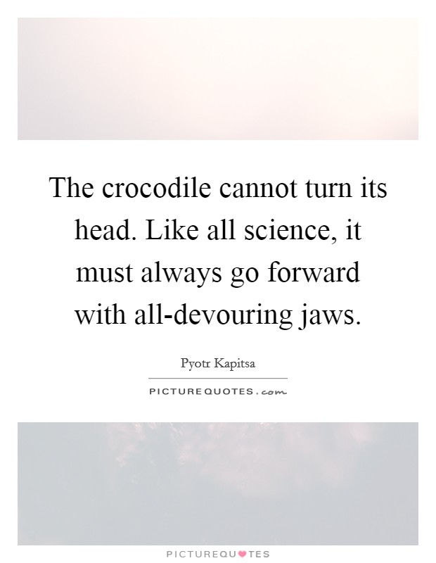 The crocodile cannot turn its head. Like all science, it must always go forward with all-devouring jaws Picture Quote #1