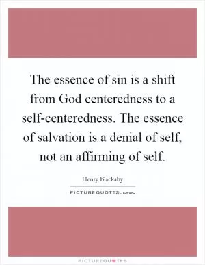 The essence of sin is a shift from God centeredness to a self-centeredness. The essence of salvation is a denial of self, not an affirming of self Picture Quote #1