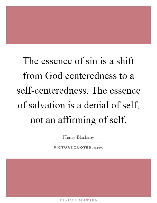 The essence of sin is a shift from God centeredness to a self-centeredness. The essence of salvation is a denial of self, not an affirming of self Picture Quote #1