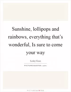 Sunshine, lollipops and rainbows, everything that’s wonderful, Is sure to come your way Picture Quote #1