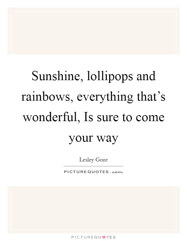 Sunshine, lollipops and rainbows, everything that's wonderful, Is sure to come your way Picture Quote #1