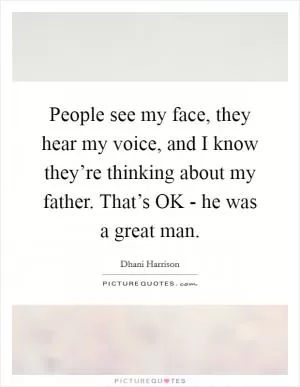People see my face, they hear my voice, and I know they’re thinking about my father. That’s OK - he was a great man Picture Quote #1