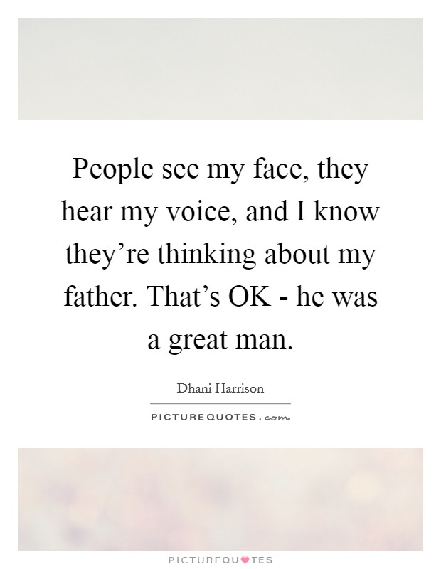People see my face, they hear my voice, and I know they're thinking about my father. That's OK - he was a great man Picture Quote #1