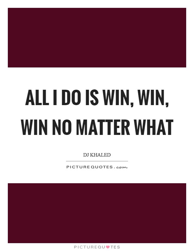 All I do is WIN, WIN, WIN no matter what Picture Quote #1