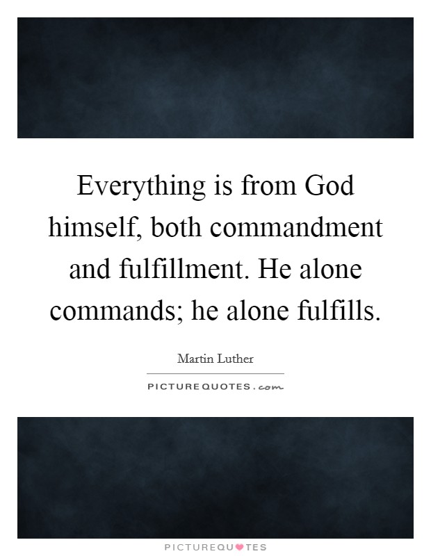Everything is from God himself, both commandment and fulfillment. He alone commands; he alone fulfills Picture Quote #1
