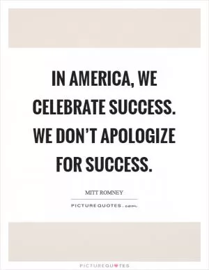 In America, we celebrate success. We don’t apologize for success Picture Quote #1