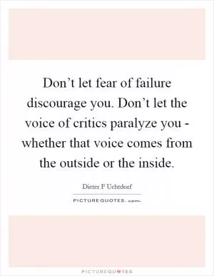Don’t let fear of failure discourage you. Don’t let the voice of critics paralyze you - whether that voice comes from the outside or the inside Picture Quote #1