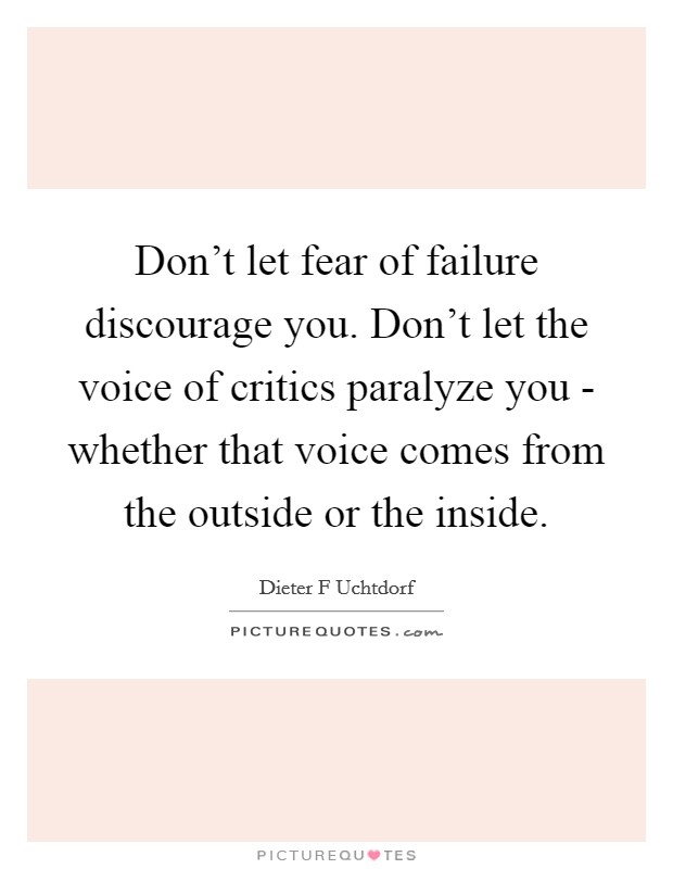 Don't let fear of failure discourage you. Don't let the voice of critics paralyze you - whether that voice comes from the outside or the inside Picture Quote #1