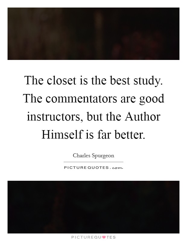 The closet is the best study. The commentators are good instructors, but the Author Himself is far better Picture Quote #1