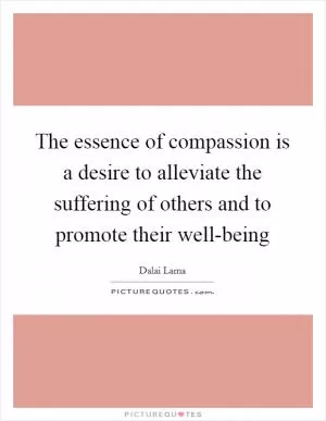 The essence of compassion is a desire to alleviate the suffering of others and to promote their well-being Picture Quote #1