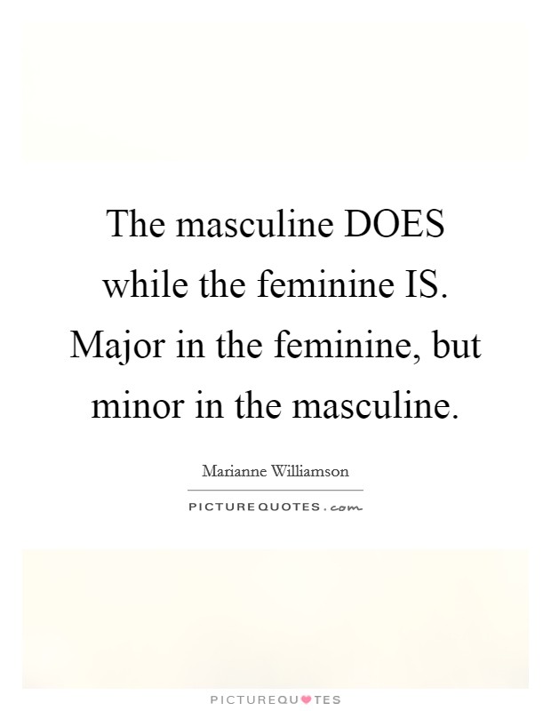 The masculine DOES while the feminine IS. Major in the feminine, but minor in the masculine Picture Quote #1