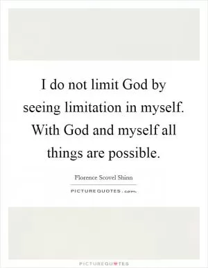I do not limit God by seeing limitation in myself. With God and myself all things are possible Picture Quote #1