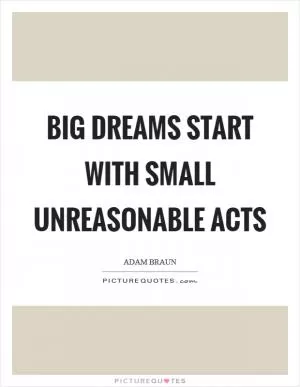 Big Dreams start with small unreasonable acts Picture Quote #1