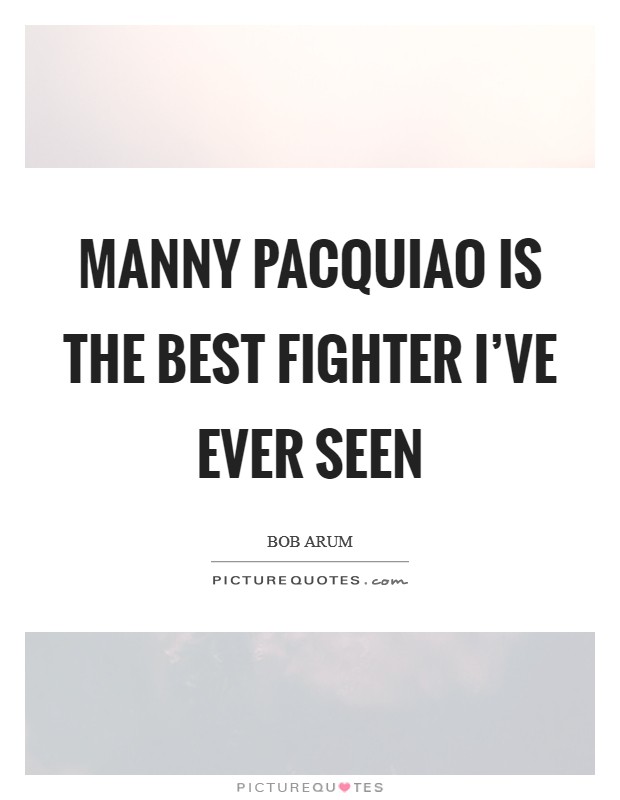 Manny Pacquiao is the best fighter I've ever seen Picture Quote #1