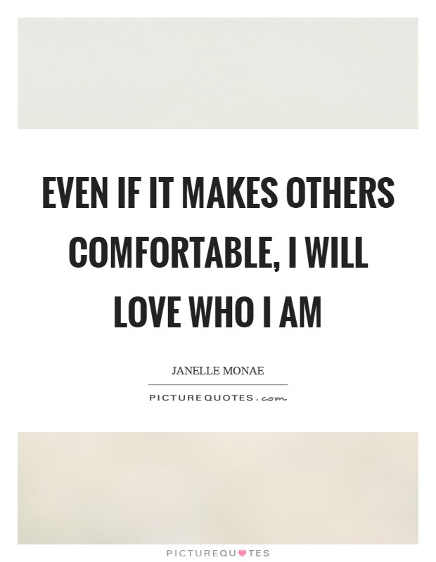 Even if it makes others comfortable, I will LOVE who I am Picture Quote #1