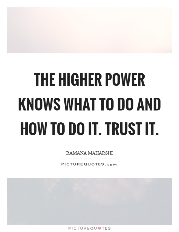 The Higher Power knows what to do and how to do it. Trust it Picture Quote #1