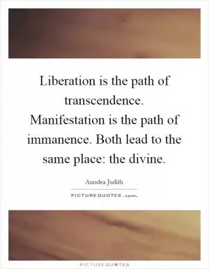 Liberation is the path of transcendence. Manifestation is the path of immanence. Both lead to the same place: the divine Picture Quote #1