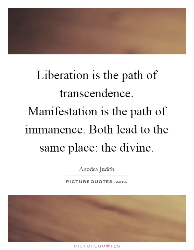 Liberation is the path of transcendence. Manifestation is the path of immanence. Both lead to the same place: the divine Picture Quote #1