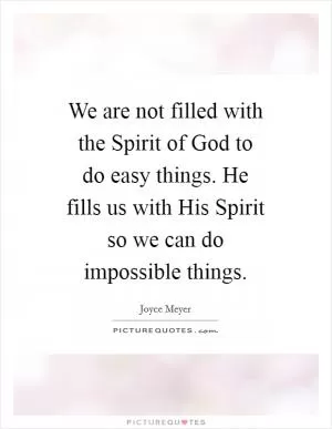 We are not filled with the Spirit of God to do easy things. He fills us with His Spirit so we can do impossible things Picture Quote #1