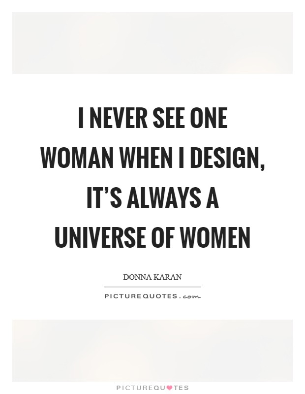 I never see one woman when I design, it's always a universe of women Picture Quote #1